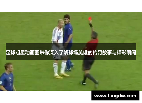 足球明星动画图带你深入了解球场英雄的传奇故事与精彩瞬间